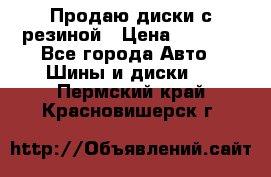 Продаю диски с резиной › Цена ­ 8 000 - Все города Авто » Шины и диски   . Пермский край,Красновишерск г.